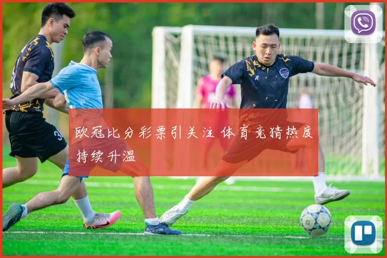 欧冠比分彩票引关注 体育竞猜热度持续升温