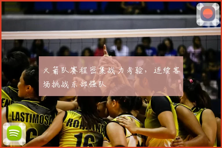 火箭队赛程密集战力考验，连续客场挑战东部强队