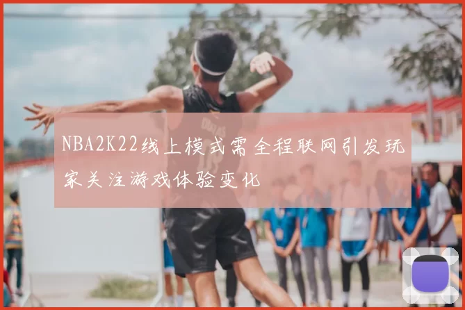 NBA2K22线上模式需全程联网引发玩家关注游戏体验变化