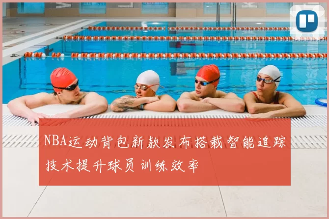 NBA运动背包新款发布搭载智能追踪技术提升球员训练效率
