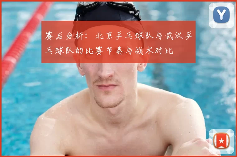 赛后分析：北京乒乓球队与武汉乒乓球队的比赛节奏与战术对比