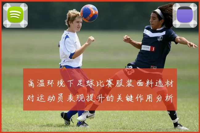 高温环境下足球比赛服装面料选材对运动员表现提升的关键作用分析