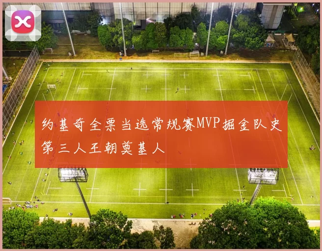 约基奇全票当选常规赛MVP掘金队史第三人王朝奠基人