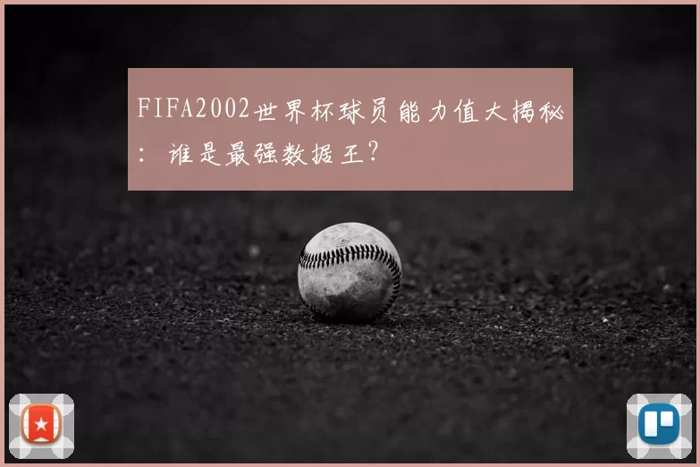 FIFA2002世界杯球员能力值大揭秘：谁是最强数据王？