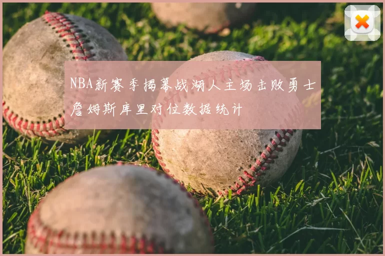 NBA新赛季揭幕战湖人主场击败勇士詹姆斯库里对位数据统计
