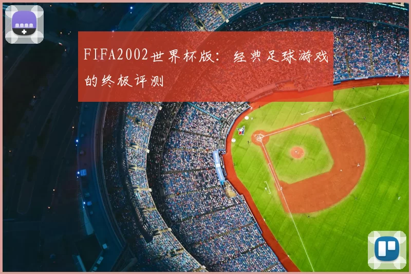 FIFA2002世界杯版:经典足球游戏的终极评测