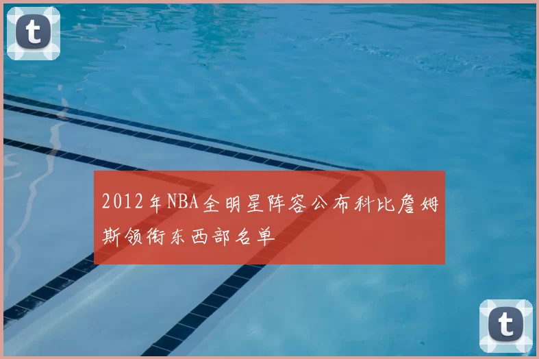 2012年NBA全明星阵容公布科比詹姆斯领衔东西部名单
