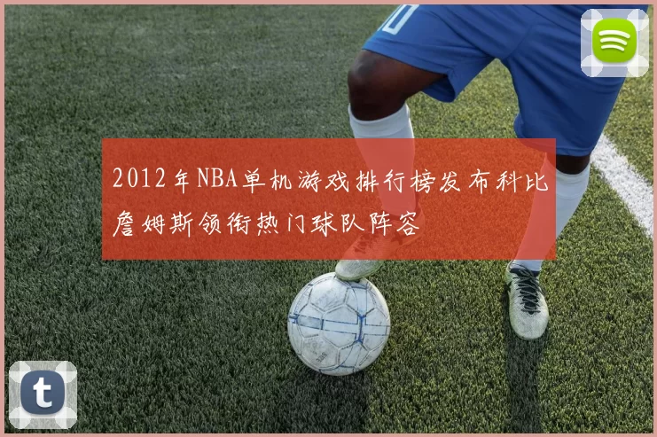 2012年NBA单机游戏排行榜发布科比詹姆斯领衔热门球队阵容