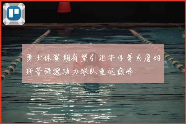 勇士休赛期有望引进字母哥或詹姆斯等强援助力球队重返巅峰