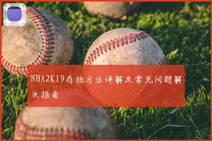 NBA2K19存档方法详解及常见问题解决指南