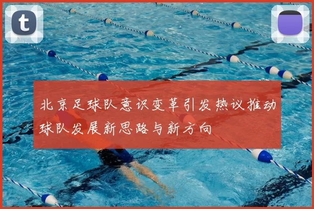 北京足球队意识变革引发热议推动球队发展新思路与新方向