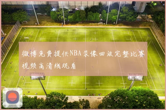 微博免费提供NBA录像回放完整比赛视频高清线观看