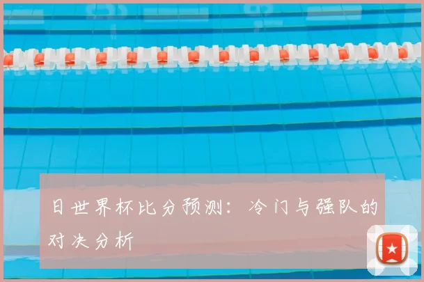 日世界杯比分预测:冷门与强队的对决分析