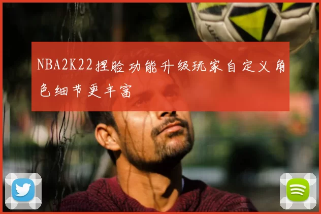 NBA2K22捏脸功能升级玩家自定义角色细节更丰富