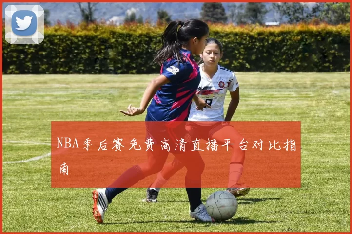 NBA季后赛免费高清直播平台对比指南