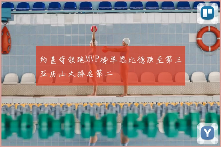 约基奇领跑MVP榜单恩比德跌至第三亚历山大排名第二