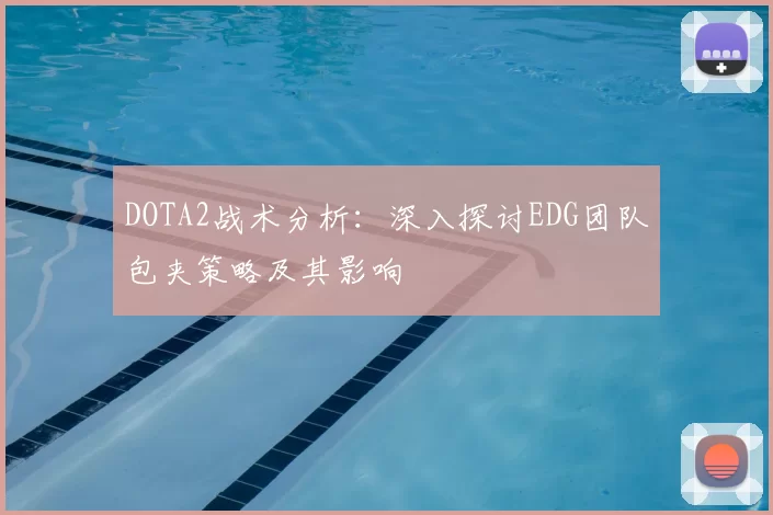 DOTA2战术分析：深入探讨EDG团队包夹策略及其影响