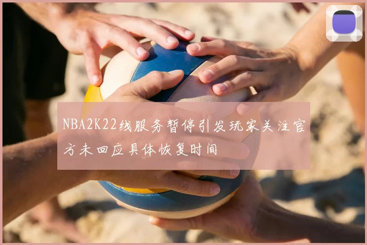 NBA2K22线服务暂停引发玩家关注官方未回应具体恢复时间