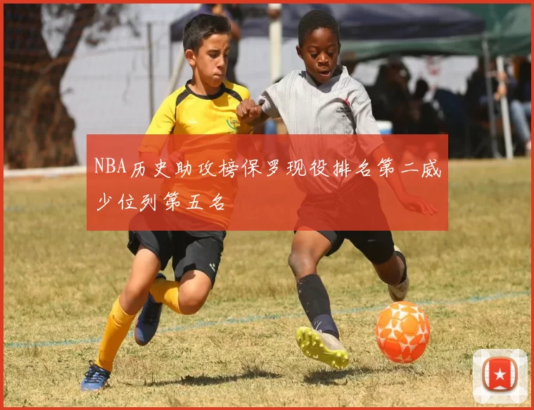 NBA历史助攻榜保罗现役排名第二威少位列第五名