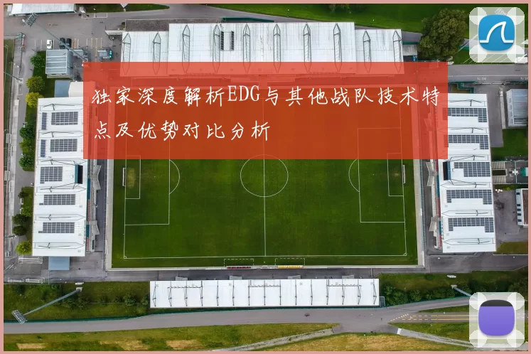 独家深度解析EDG与其他战队技术特点及优势对比分析