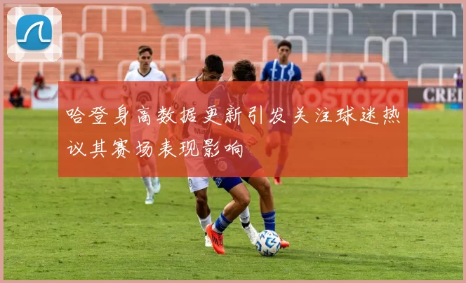 哈登身高数据更新引发关注球迷热议其赛场表现影响