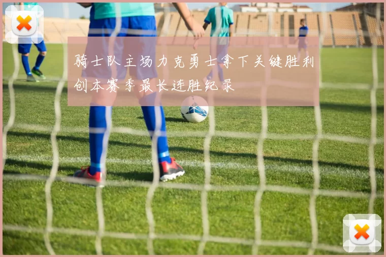 骑士队主场力克勇士拿下关键胜利创本赛季最长连胜纪录