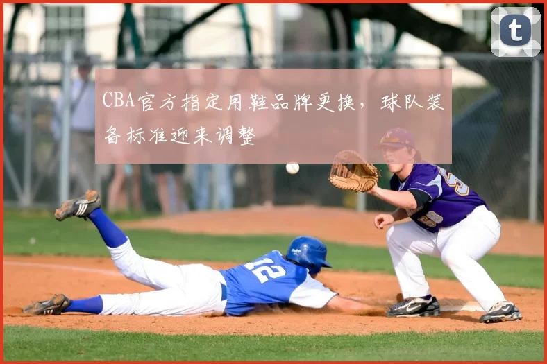 CBA官方指定用鞋品牌更换，球队装备标准迎来调整