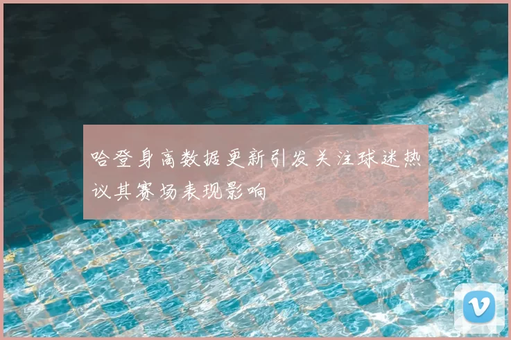 哈登身高数据更新引发关注球迷热议其赛场表现影响