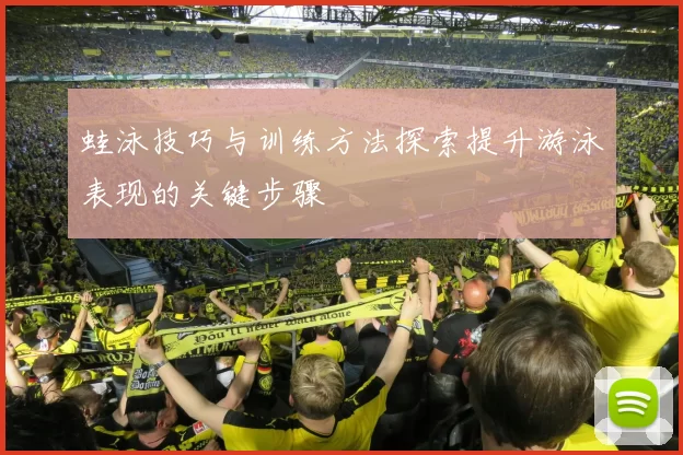 蛙泳技巧与训练方法探索提升游泳表现的关键步骤