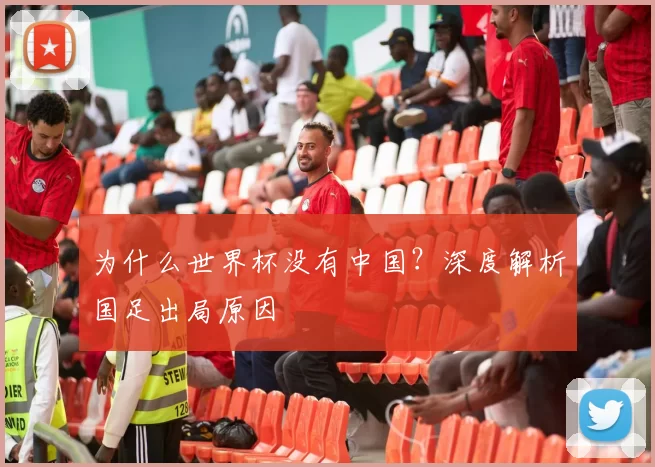 为什么世界杯没有中国?深度解析国足出局原因