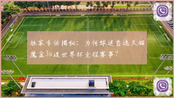 独家专访揭秘:为何球迷首选天猫魔盒3s追世界杯全程赛事?