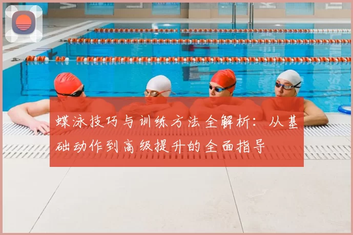蝶泳技巧与训练方法全解析：从基础动作到高级提升的全面指导