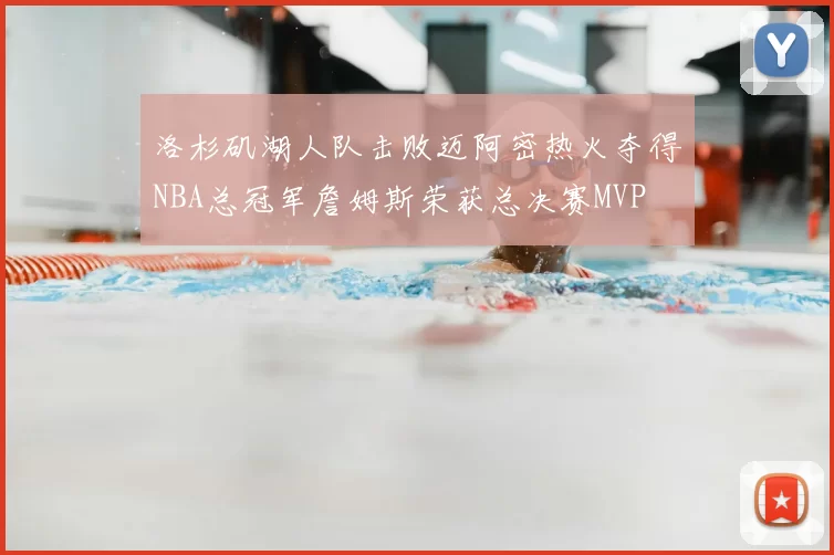 洛杉矶湖人队击败迈阿密热火夺得NBA总冠军詹姆斯荣获总决赛MVP