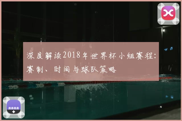 深度解读2018年世界杯小组赛程：赛制、时间与球队策略
