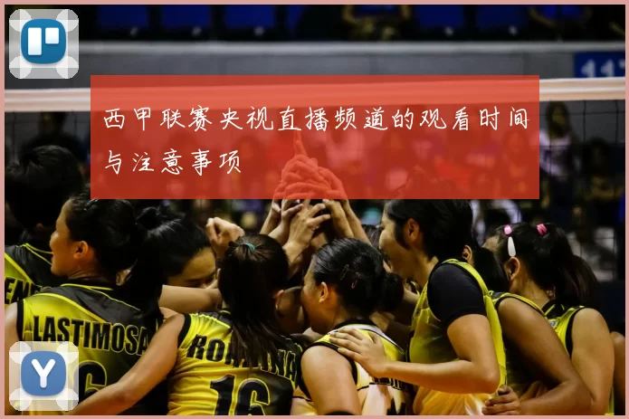 西甲联赛央视直播频道的观看时间与注意事项