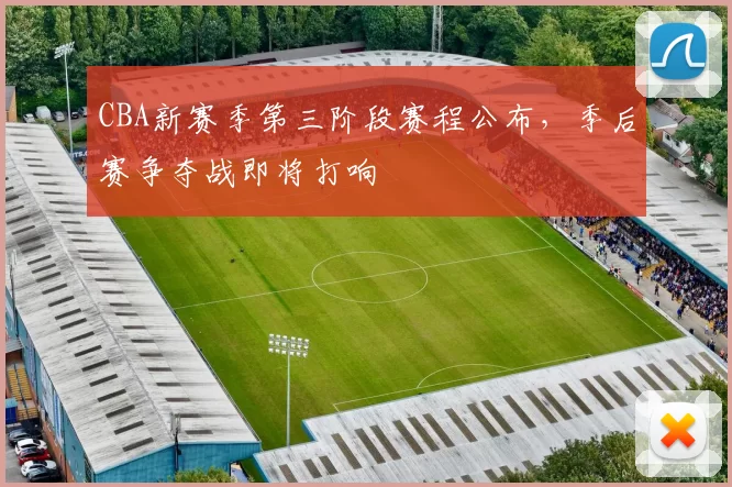 CBA新赛季第三阶段赛程公布，季后赛争夺战即将打响