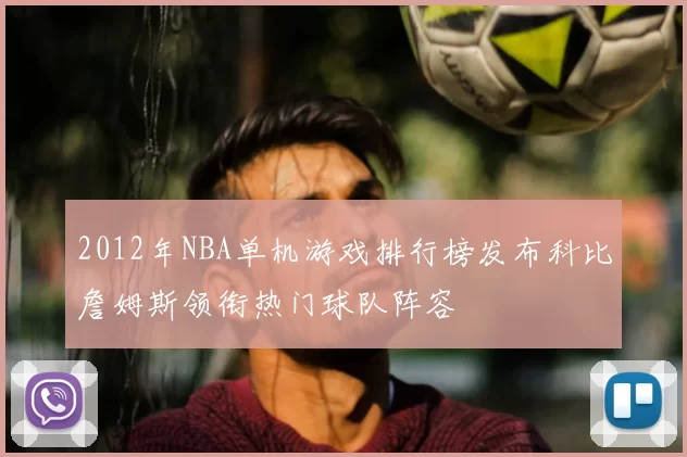 2012年NBA单机游戏排行榜发布科比詹姆斯领衔热门球队阵容