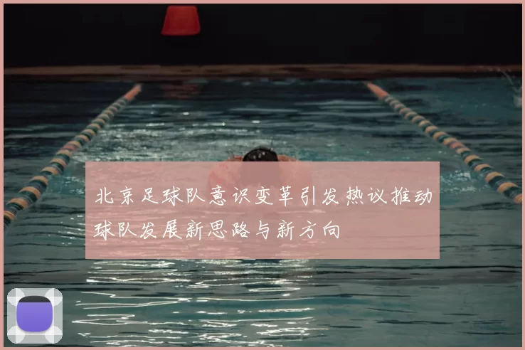 北京足球队意识变革引发热议推动球队发展新思路与新方向