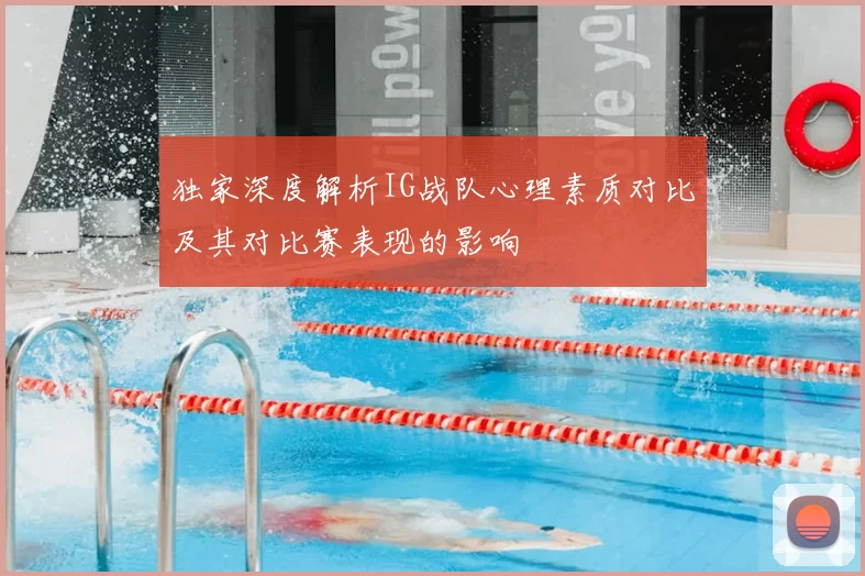 独家深度解析IG战队心理素质对比及其对比赛表现的影响