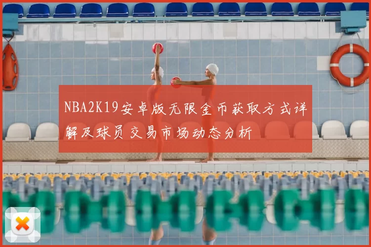 NBA2K19安卓版无限金币获取方式详解及球员交易市场动态分析