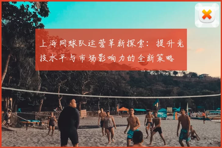 上海网球队运营革新探索：提升竞技水平与市场影响力的全新策略
