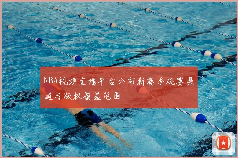 NBA视频直播平台公布新赛季观赛渠道与版权覆盖范围