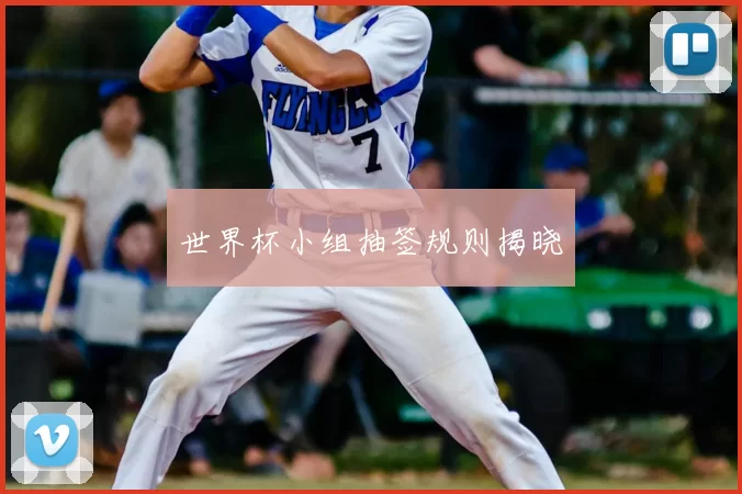 世界杯小组抽签规则揭晓