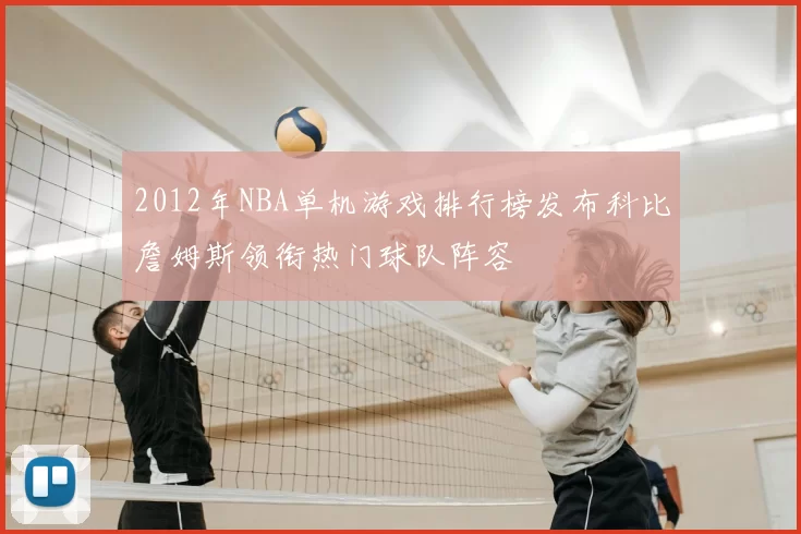 2012年NBA单机游戏排行榜发布科比詹姆斯领衔热门球队阵容