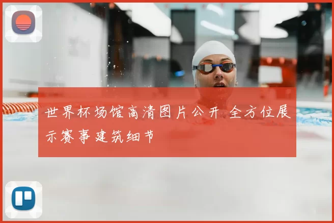世界杯场馆高清图片公开 全方位展示赛事建筑细节
