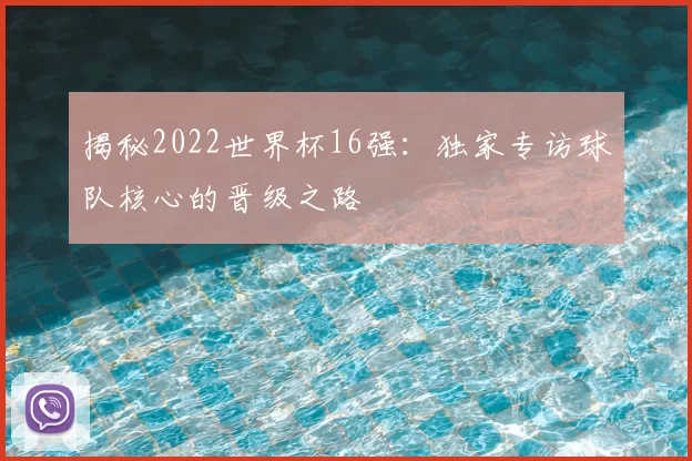 揭秘2022世界杯16强：独家专访球队核心的晋级之路