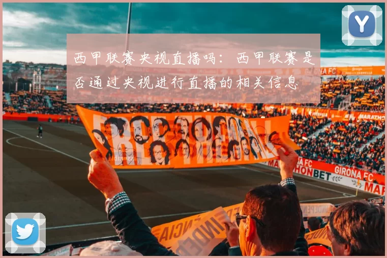 西甲联赛央视直播吗：西甲联赛是否通过央视进行直播的相关信息