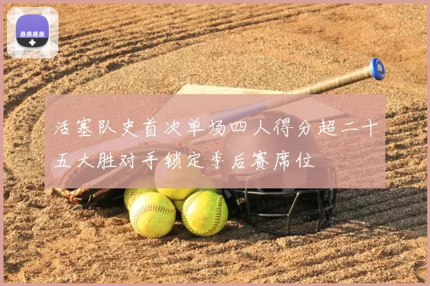 活塞队史首次单场四人得分超二十五大胜对手锁定季后赛席位
