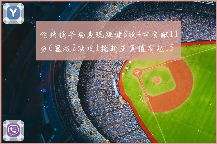 伦纳德半场表现稳健8投4中贡献11分6篮板2助攻1抢断正负值高达15