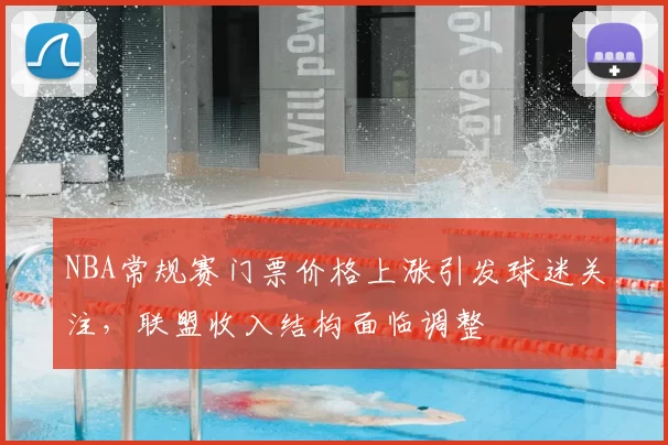 NBA常规赛门票价格上涨引发球迷关注，联盟收入结构面临调整